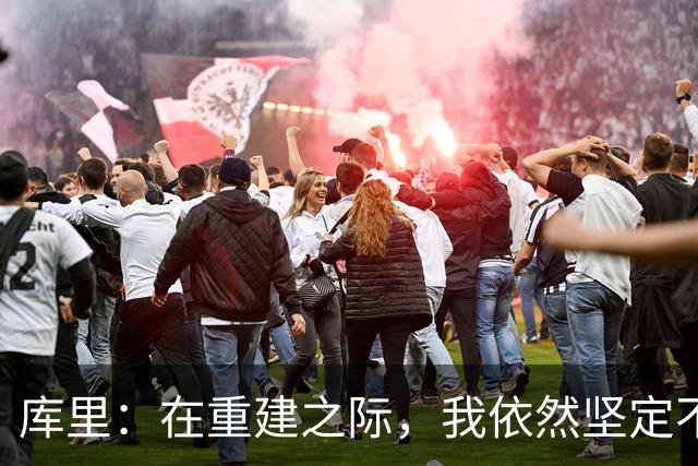 库里：在重建之际，我依然坚定不移地留队
