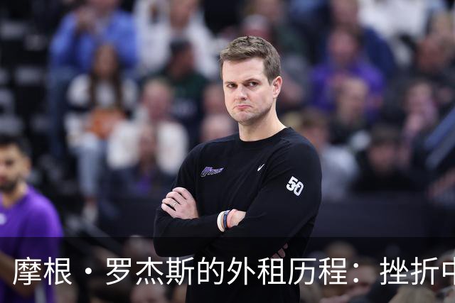 摩根·罗杰斯的外租历程：挫折中的成长与蜕变