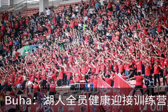 Buha：湖人全员健康迎接训练营 感慨久违的良好状态